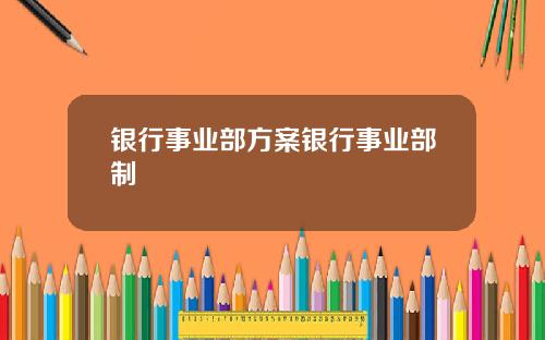 银行事业部方案银行事业部制