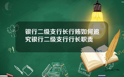 银行二级支行长行贿如何追究银行二级支行行长职责