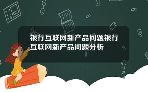 银行互联网新产品问题银行互联网新产品问题分析