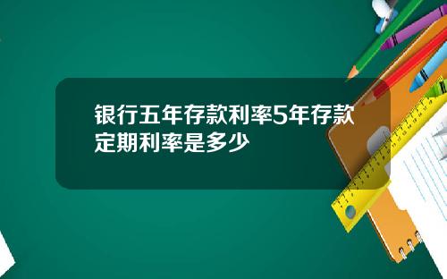 银行五年存款利率5年存款定期利率是多少