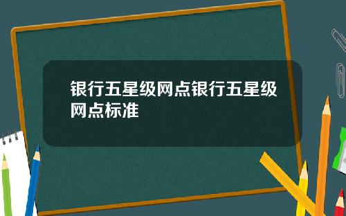 银行五星级网点银行五星级网点标准
