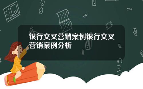 银行交叉营销案例银行交叉营销案例分析