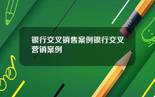 银行交叉销售案例银行交叉营销案例