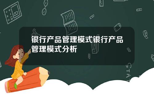 银行产品管理模式银行产品管理模式分析
