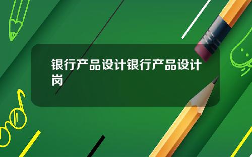 银行产品设计银行产品设计岗