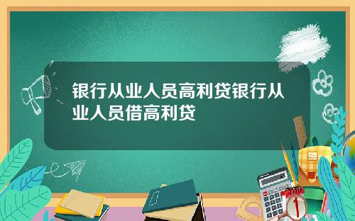 银行从业人员高利贷银行从业人员借高利贷