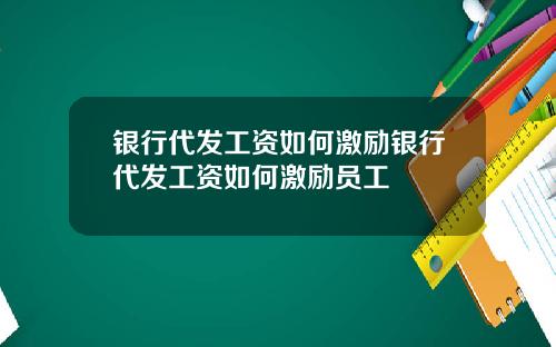 银行代发工资如何激励银行代发工资如何激励员工