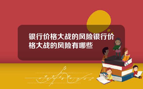 银行价格大战的风险银行价格大战的风险有哪些