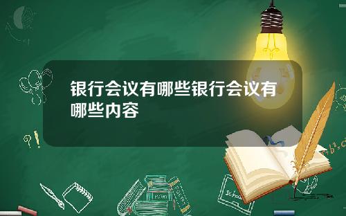 银行会议有哪些银行会议有哪些内容