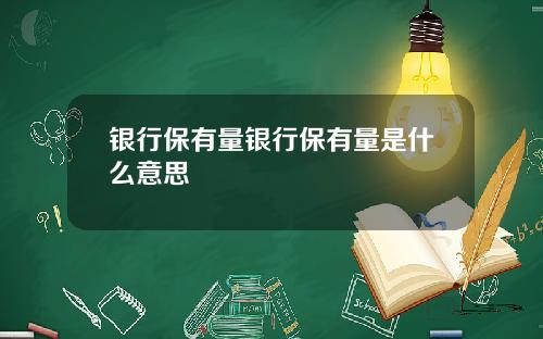 银行保有量银行保有量是什么意思