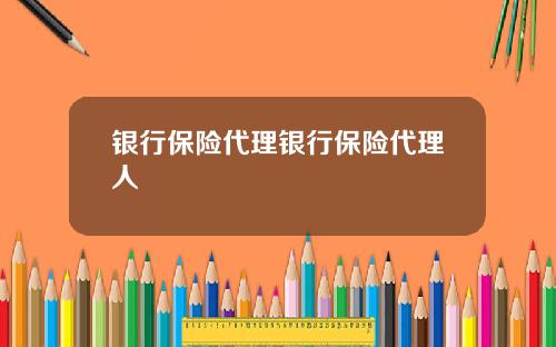银行保险代理银行保险代理人