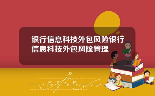 银行信息科技外包风险银行信息科技外包风险管理