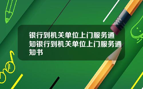 银行到机关单位上门服务通知银行到机关单位上门服务通知书