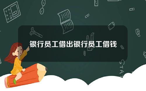 银行员工借出银行员工借钱