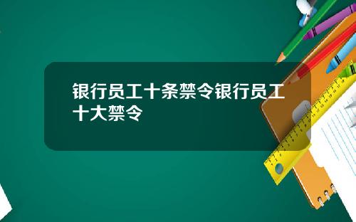 银行员工十条禁令银行员工十大禁令