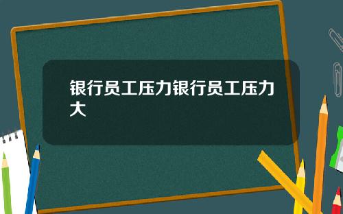 银行员工压力银行员工压力大
