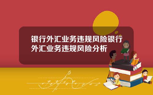 银行外汇业务违规风险银行外汇业务违规风险分析