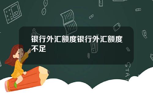 银行外汇额度银行外汇额度不足