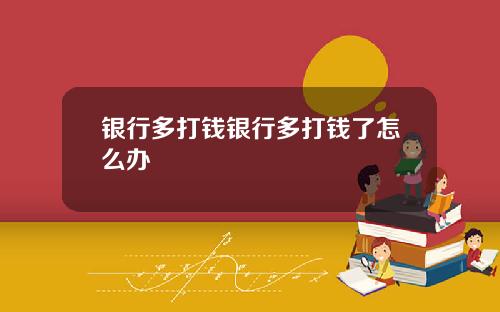 银行多打钱银行多打钱了怎么办