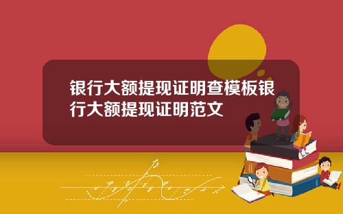 银行大额提现证明查模板银行大额提现证明范文
