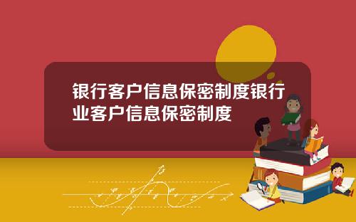 银行客户信息保密制度银行业客户信息保密制度