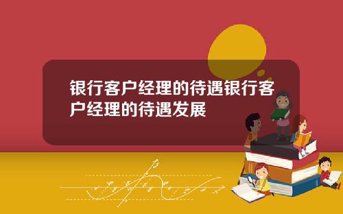 银行客户经理的待遇银行客户经理的待遇发展