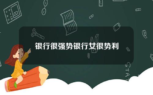银行很强势银行女很势利