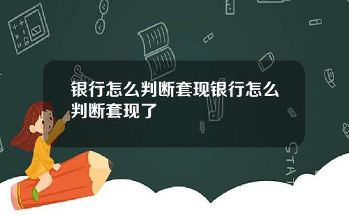银行怎么判断套现银行怎么判断套现了