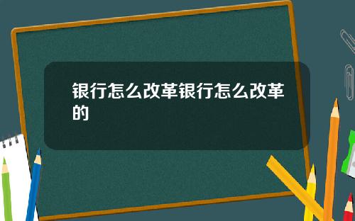 银行怎么改革银行怎么改革的