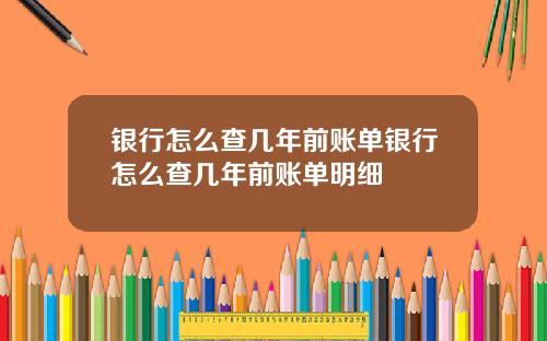 银行怎么查几年前账单银行怎么查几年前账单明细