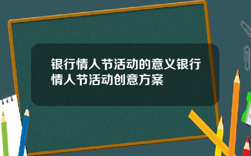 银行情人节活动的意义银行情人节活动创意方案
