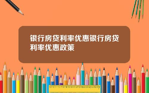 银行房贷利率优惠银行房贷利率优惠政策