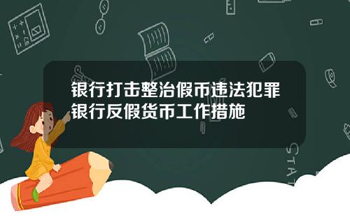 银行打击整治假币违法犯罪银行反假货币工作措施