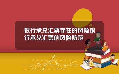 银行承兑汇票存在的风险银行承兑汇票的风险防范