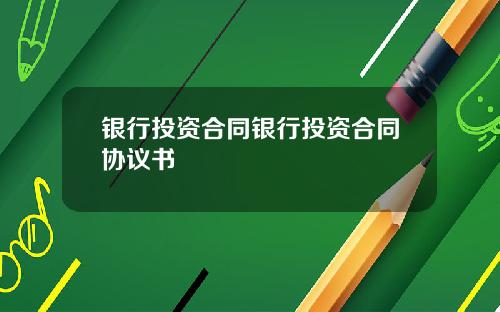 银行投资合同银行投资合同协议书