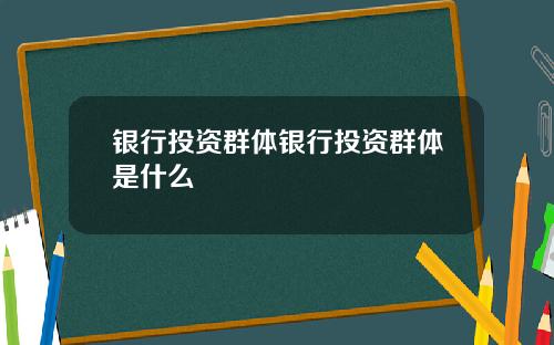 银行投资群体银行投资群体是什么