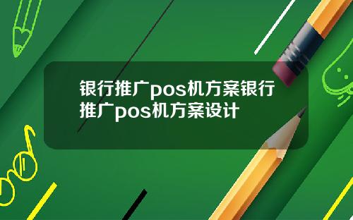 银行推广pos机方案银行推广pos机方案设计
