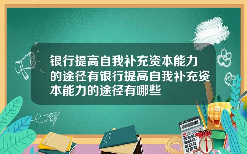 银行提高自我补充资本能力的途径有银行提高自我补充资本能力的途径有哪些