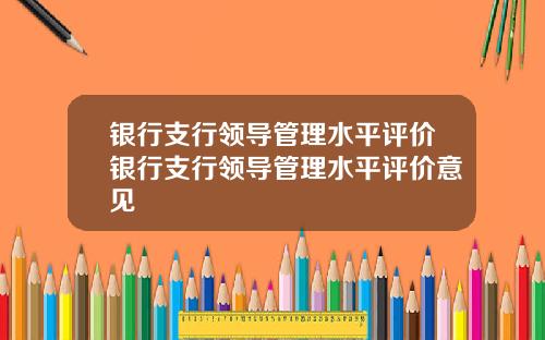 银行支行领导管理水平评价银行支行领导管理水平评价意见