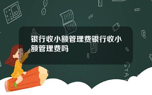 银行收小额管理费银行收小额管理费吗