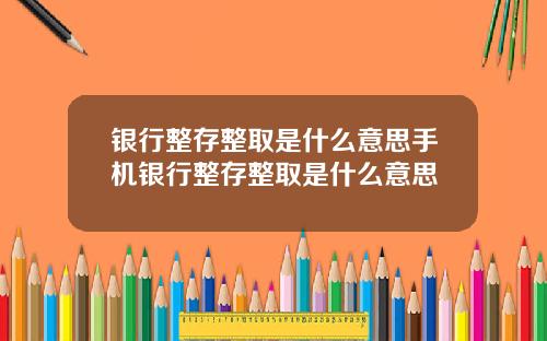银行整存整取是什么意思手机银行整存整取是什么意思