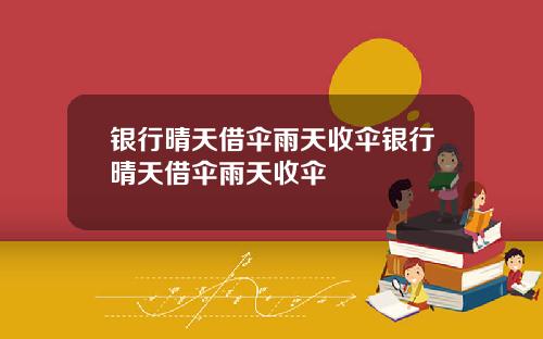 银行晴天借伞雨天收伞银行晴天借伞雨天收伞