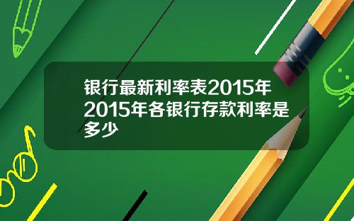 银行最新利率表2015年2015年各银行存款利率是多少