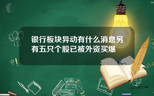 银行板块异动有什么消息另有五只个股已被外资买爆
