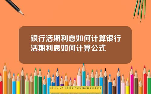 银行活期利息如何计算银行活期利息如何计算公式
