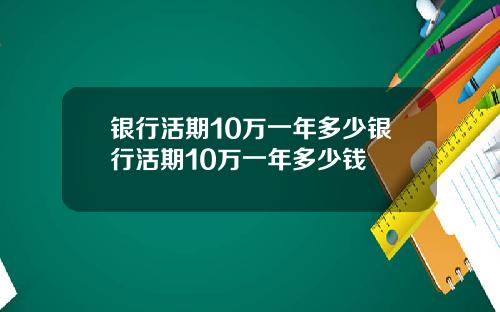 银行活期10万一年多少银行活期10万一年多少钱