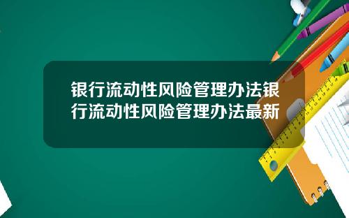 银行流动性风险管理办法银行流动性风险管理办法最新