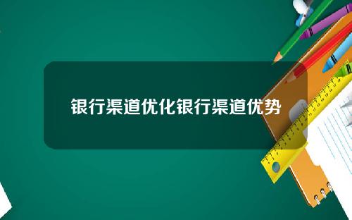 银行渠道优化银行渠道优势