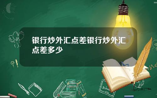 银行炒外汇点差银行炒外汇点差多少