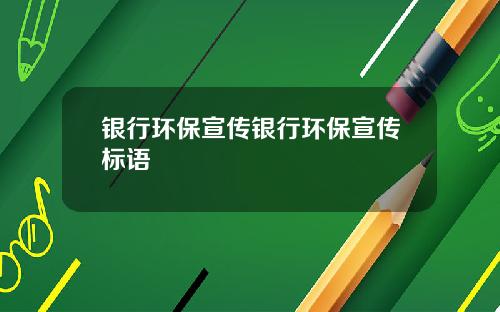 银行环保宣传银行环保宣传标语